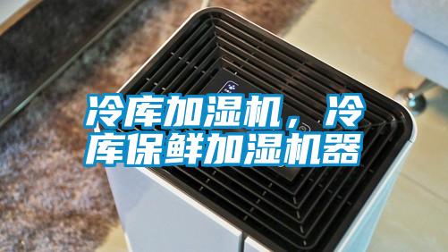 冷庫(kù)加濕機(jī)，冷庫(kù)保鮮加濕機(jī)器