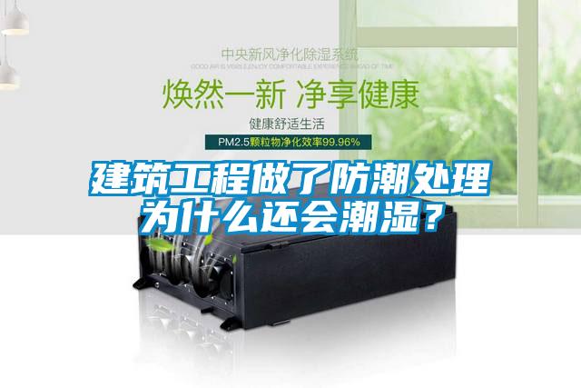 建筑工程做了防潮處理為什么還會潮濕？