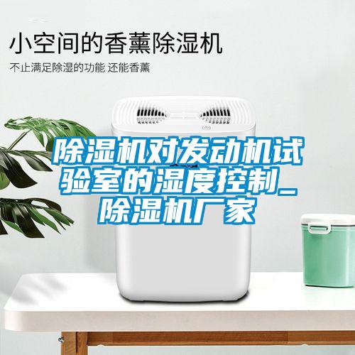 除濕機對發動機試驗室的濕度控制_除濕機廠家