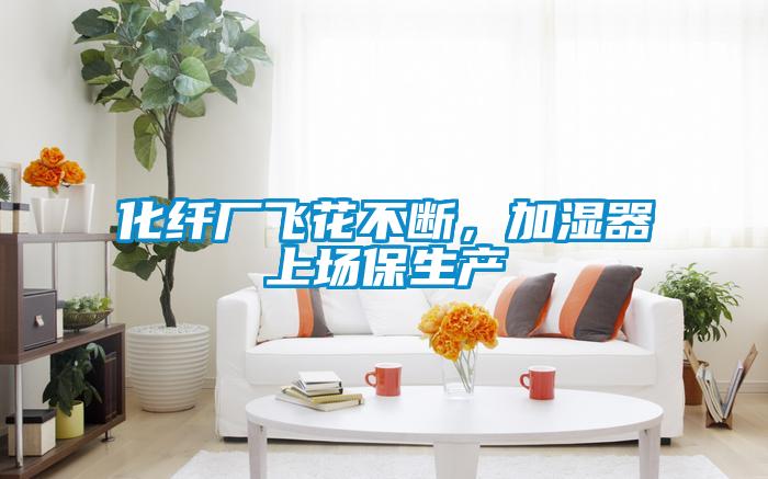 化纖廠飛花不斷，加濕器上場(chǎng)保生產(chǎn)