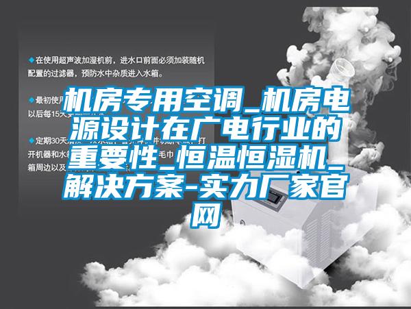 機房專用空調_機房電源設計在廣電行業的重要性_恒溫恒濕機_解決方案-實力廠家官網