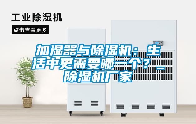 加濕器與除濕機(jī)：生活中更需要哪一個(gè)？_除濕機(jī)廠家