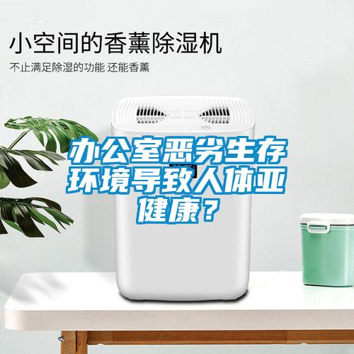辦公室惡劣生存環(huán)境導(dǎo)致人體亞健康？