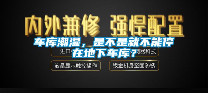 車庫潮濕，是不是就不能停在地下車庫？