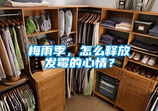 梅雨季，怎么釋放發(fā)霉的心情？