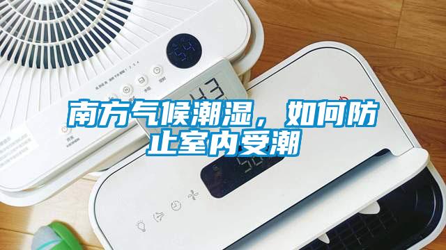 南方氣候潮濕，如何防止室內受潮