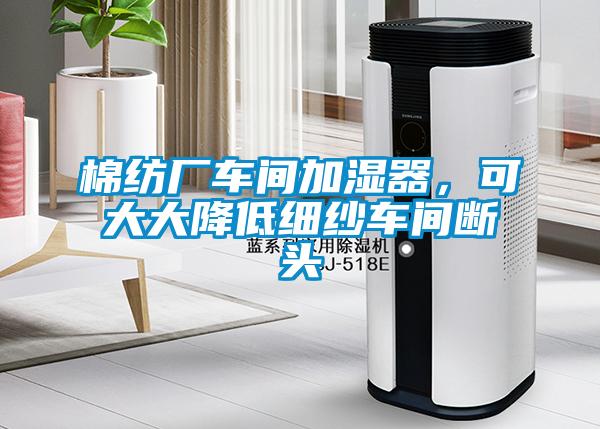 棉紡廠車間加濕器，可大大降低細紗車間斷頭