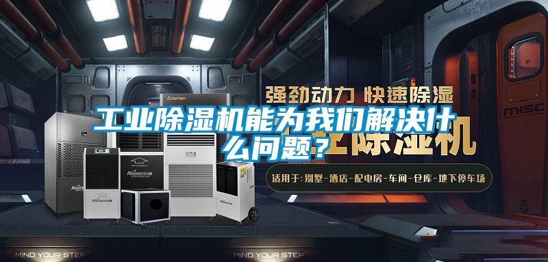 工業除濕機能為我們解決什么問題？