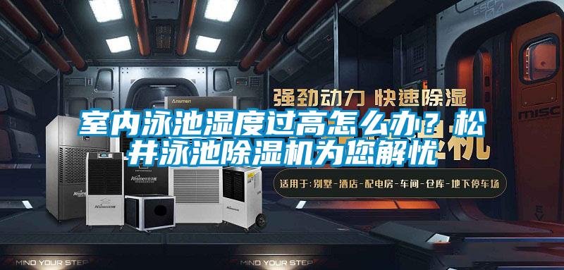 室內泳池濕度過高怎么辦？松井泳池除濕機為您解憂