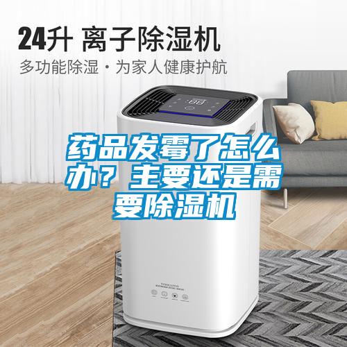 藥品發霉了怎么辦？主要還是需要除濕機