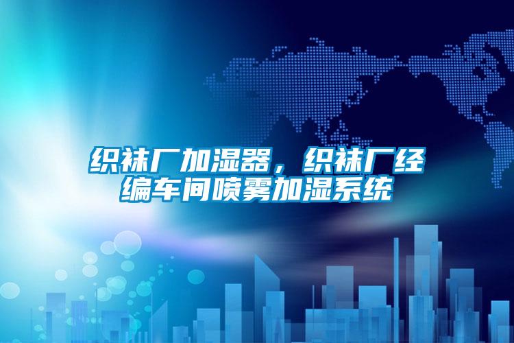 織襪廠加濕器，織襪廠經編車間噴霧加濕系統