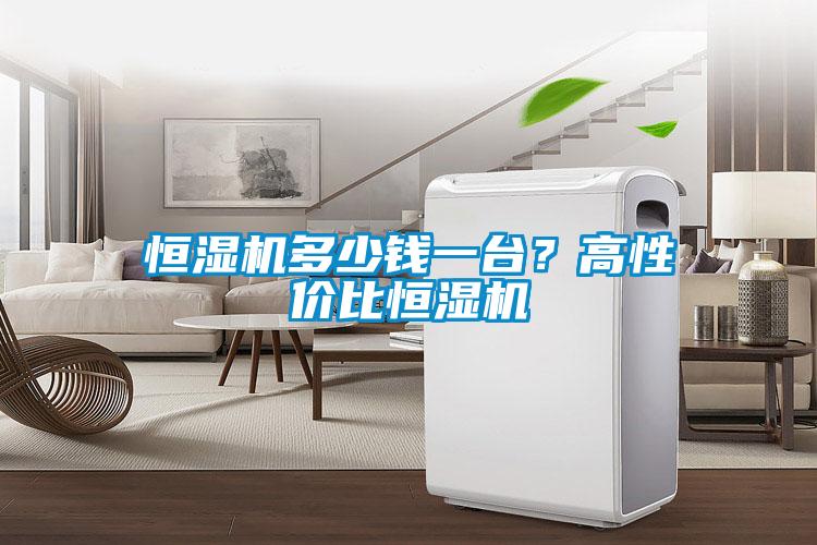 恒濕機(jī)多少錢一臺(tái)？高性價(jià)比恒濕機(jī)