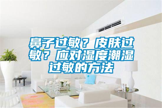 鼻子過敏？皮膚過敏？應對濕度潮濕過敏的方法