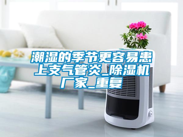 潮濕的季節(jié)更容易患上支氣管炎_除濕機(jī)廠(chǎng)家_重復(fù)