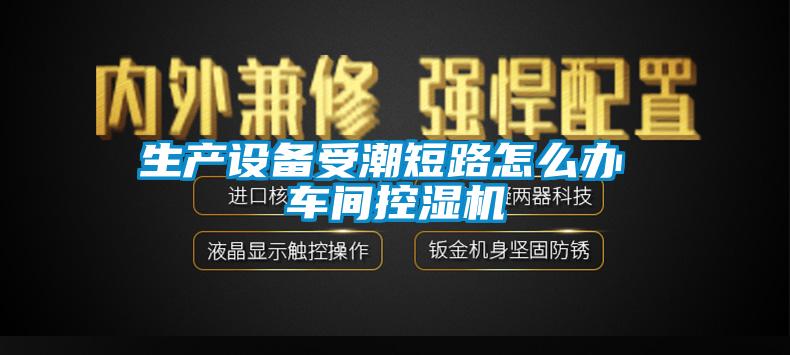 生產(chǎn)設備受潮短路怎么辦 車間控濕機