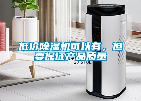 低價除濕機可以有，但要保證產品質量