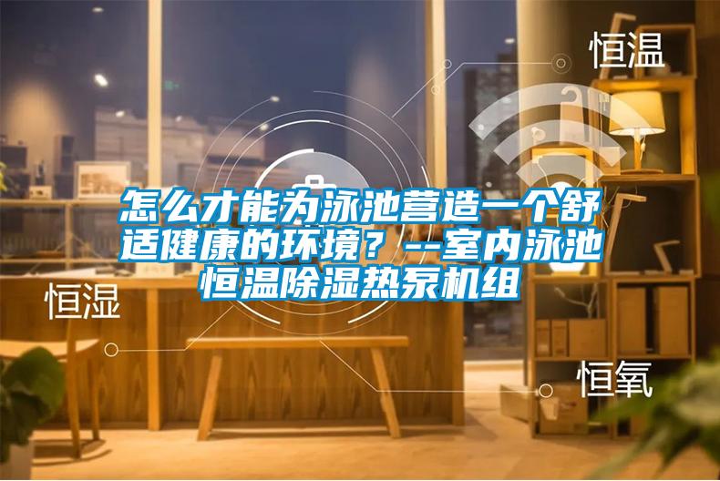 怎么才能為泳池營造一個舒適健康的環(huán)境？--室內(nèi)泳池恒溫除濕熱泵機組