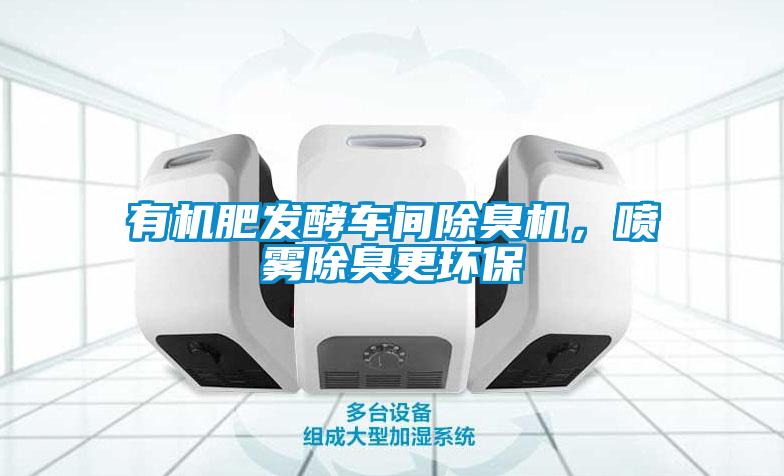 有機(jī)肥發(fā)酵車間除臭機(jī)，噴霧除臭更環(huán)保