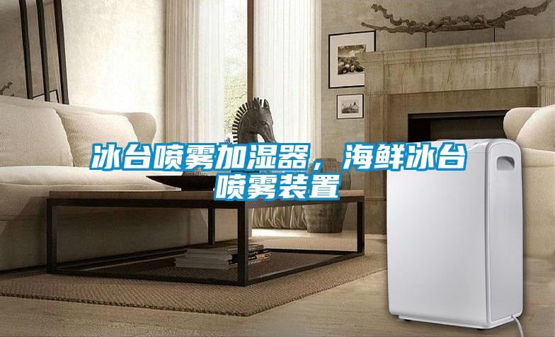 冰臺噴霧加濕器，海鮮冰臺噴霧裝置