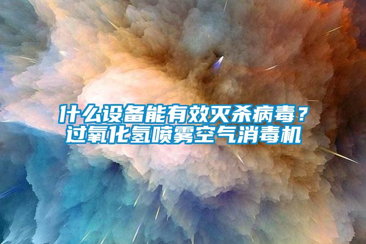 什么設(shè)備能有效滅殺病毒？過氧化氫噴霧空氣消毒機(jī)