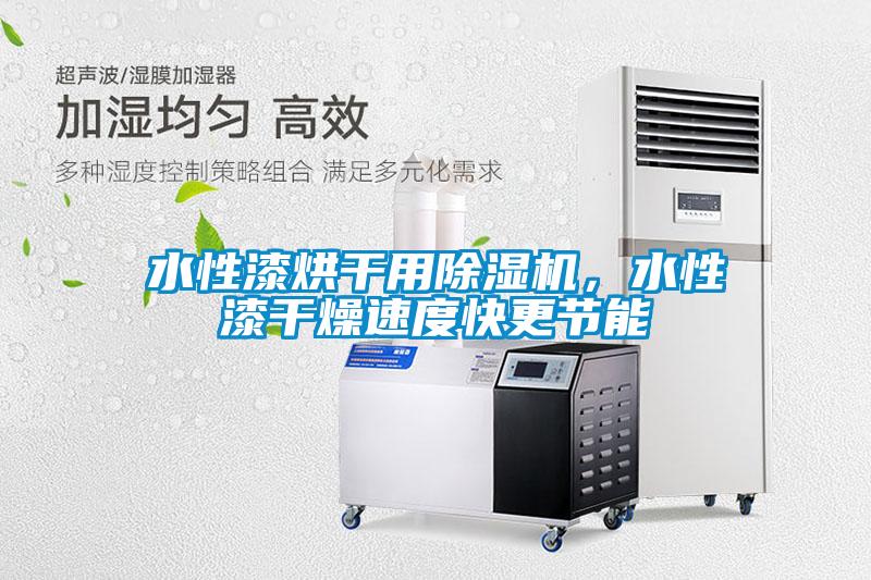 水性漆烘干用除濕機，水性漆干燥速度快更節能
