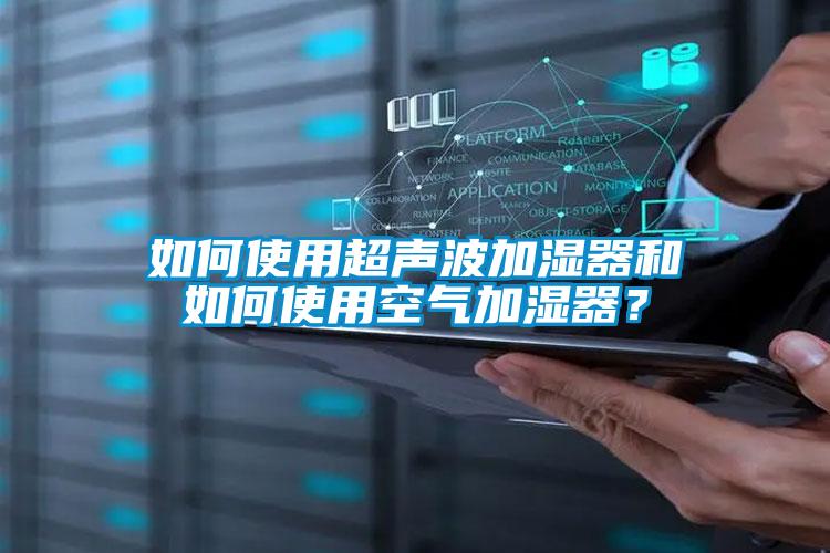 如何使用超聲波加濕器和如何使用空氣加濕器？