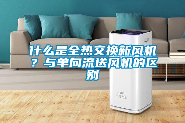 什么是全熱交換新風機?與單向流送風機的區別