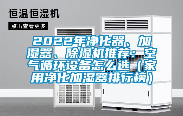 2022年凈化器、加濕器、除濕機(jī)推薦：空氣循環(huán)設(shè)備怎么選（家用凈化加濕器排行榜）
