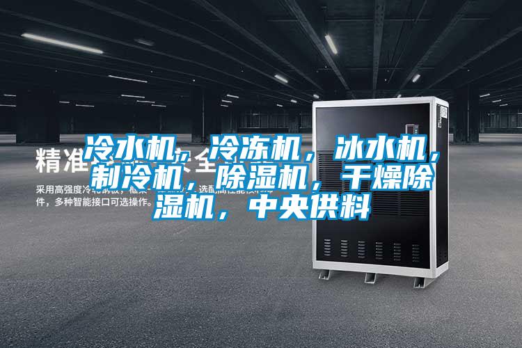 冷水機，冷凍機，冰水機，制冷機，除濕機，干燥除濕機，中央供料