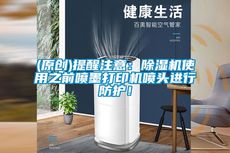 (原創)提醒注意：除濕機使用之前噴墨打印機噴頭進行防護！