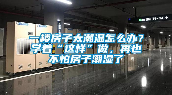 一樓房子太潮濕怎么辦？學著“這樣”做，再也不怕房子潮濕了