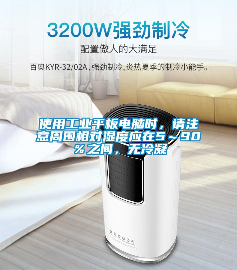 使用工業平板電腦時，請注意周圍相對濕度應在5～90％之間，無冷凝