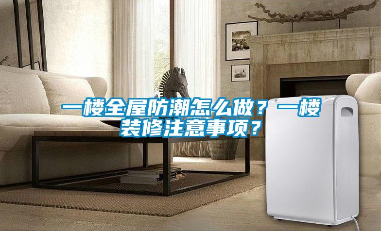 一樓全屋防潮怎么做？一樓裝修注意事項(xiàng)？