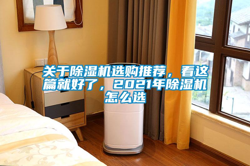 關(guān)于除濕機(jī)選購(gòu)?fù)扑]，看這篇就好了，2021年除濕機(jī)怎么選