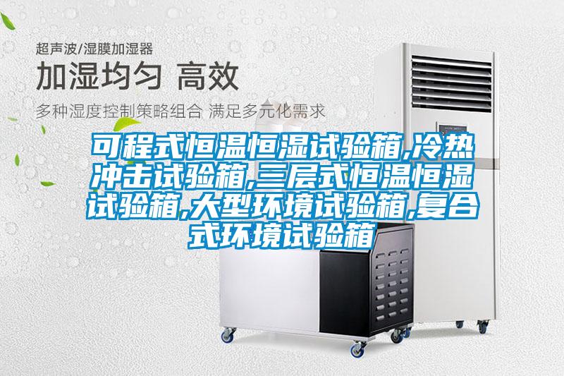 可程式恒溫恒濕試驗箱,冷熱沖擊試驗箱,三層式恒溫恒濕試驗箱,大型環境試驗箱,復合式環境試驗箱