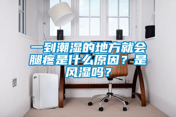 一到潮濕的地方就會腿疼是什么原因？是風(fēng)濕嗎？