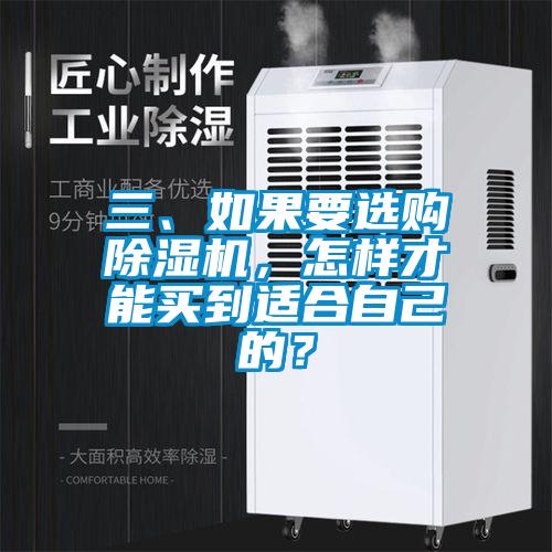 三、如果要選購除濕機(jī)，怎樣才能買到適合自己的？