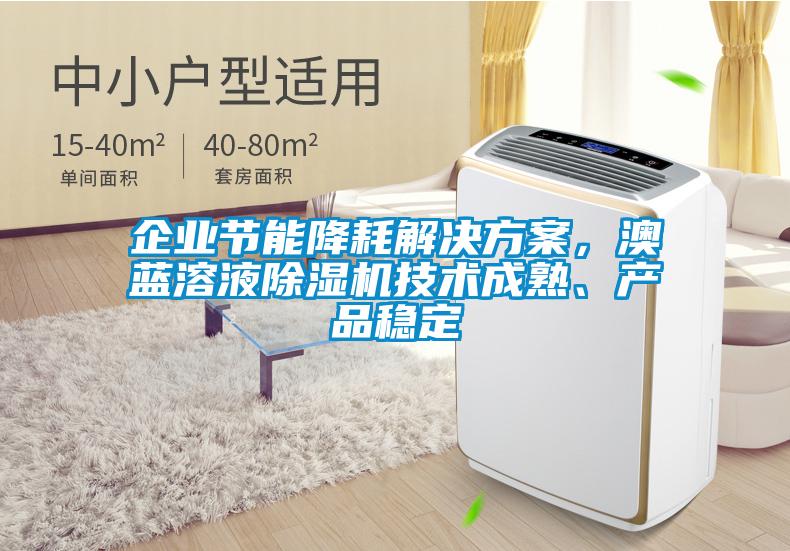 企業(yè)節(jié)能降耗解決方案，澳藍(lán)溶液除濕機(jī)技術(shù)成熟、產(chǎn)品穩(wěn)定
