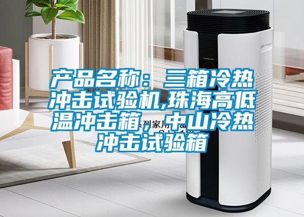 產(chǎn)品名稱：三箱冷熱沖擊試驗(yàn)機(jī),珠海高低溫沖擊箱，中山冷熱沖擊試驗(yàn)箱