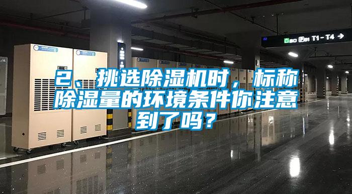 2、挑選除濕機(jī)時(shí)，標(biāo)稱除濕量的環(huán)境條件你注意到了嗎？