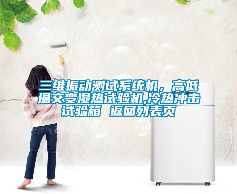 三維振動測試系統機，高低溫交變濕熱試驗機,冷熱沖擊試驗箱 返回列表頁