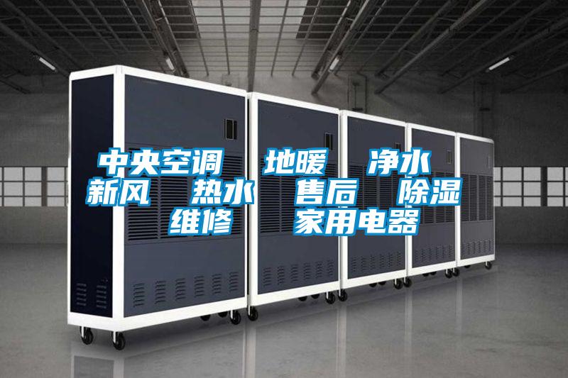 中央空調(diào) 地暖 凈水 新風(fēng) 熱水 售后 除濕 維修 家用電器