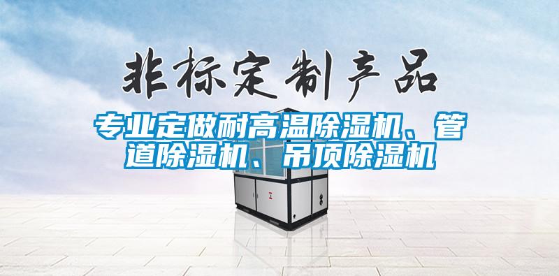 專業(yè)定做耐高溫除濕機(jī)、管道除濕機(jī)、吊頂除濕機(jī)