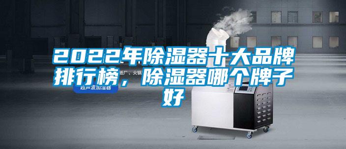 2022年除濕器十大品牌排行榜，除濕器哪個牌子好