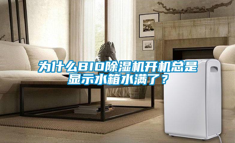 為什么BIO除濕機(jī)開機(jī)總是顯示水箱水滿了？