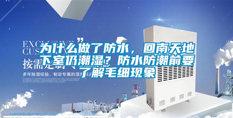 為什么做了防水，回南天地下室仍潮濕？防水防潮前要了解毛細現象