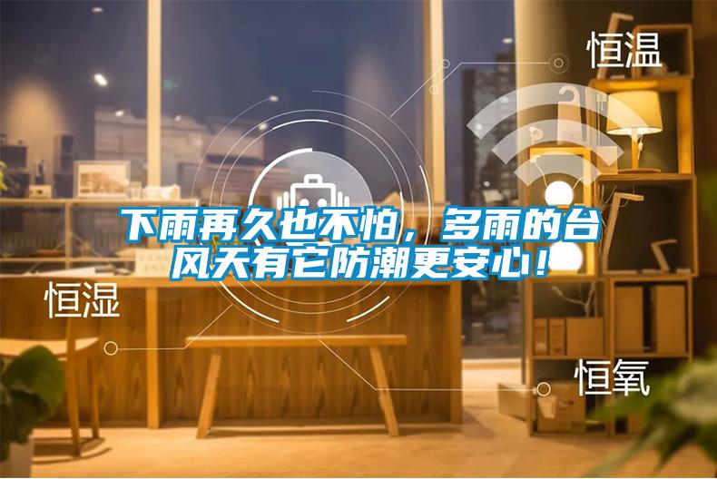 下雨再久也不怕，多雨的臺風(fēng)天有它防潮更安心！