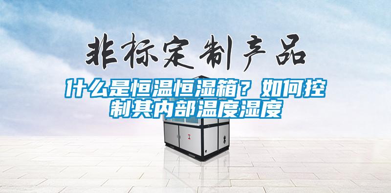 什么是恒溫恒濕箱？如何控制其內部溫度濕度