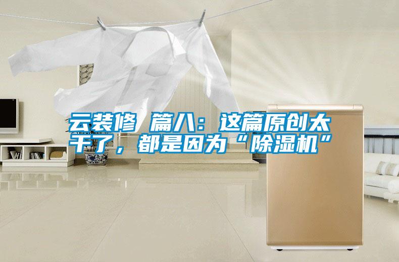 云裝修 篇八：這篇原創太干了，都是因為“除濕機”