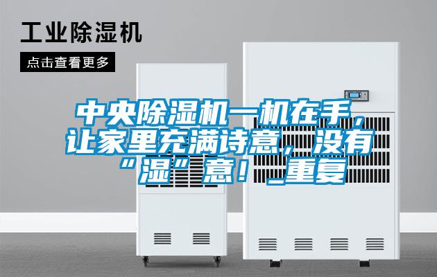 中央除濕機一機在手，讓家里充滿詩意，沒有“濕”意！_重復